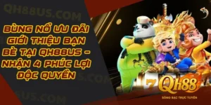 Bùng Nổ Ưu Đãi Giới Thiệu Bạn Bè Tại QH88US – Nhận 4 Phúc Lợi Độc Quyền