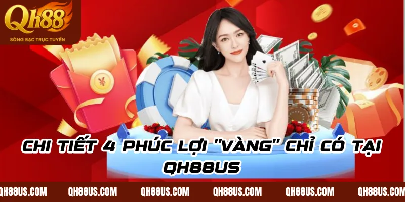 Chi tiết 4 phúc lợi "vàng" chỉ có tại QH88US