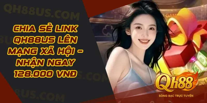 Chia Sẻ Link QH88US Lên Mạng Xã Hội – Nhận Ngay 128.000 VNĐ