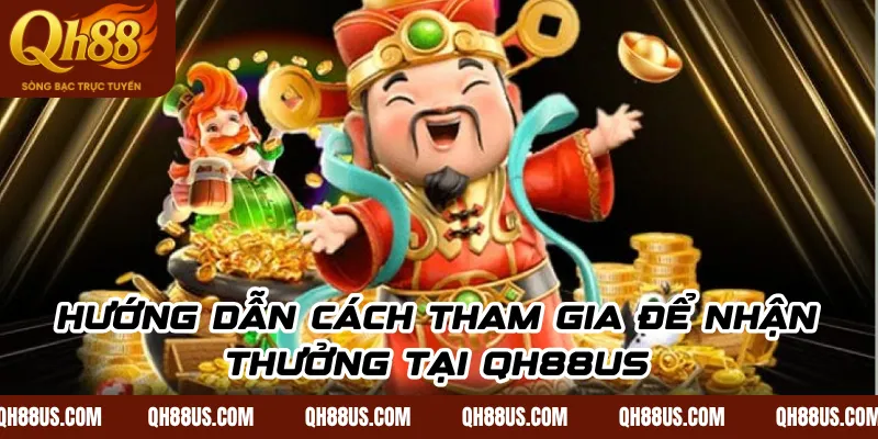 Hướng dẫn cách tham gia để nhận thưởng tại QH88US