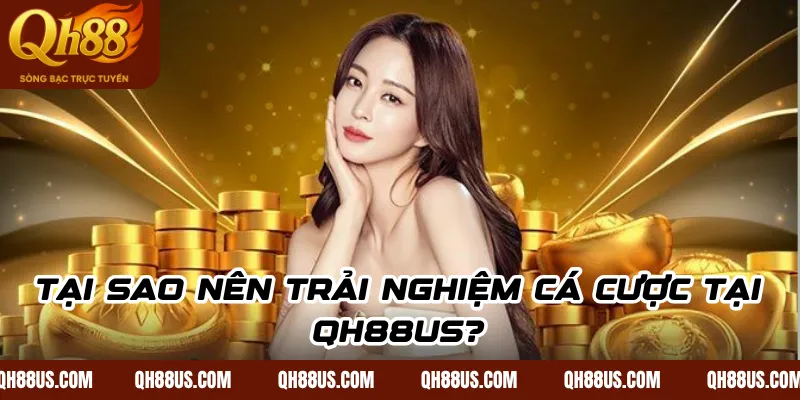 Tại sao nên trải nghiệm cá cược tại QH88US?