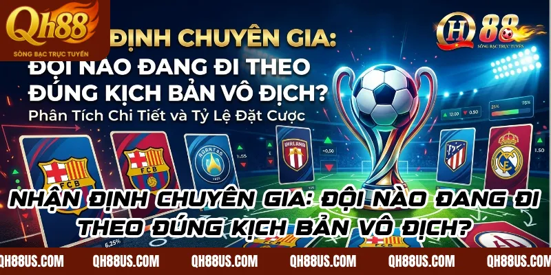 Nhận Định Chuyên Gia: Đội Nào Đang Đi Theo Đúng Kịch Bản Vô Địch?