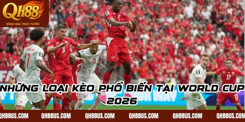 Những Loại Kèo Phổ Biến Tại World Cup 2026